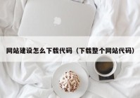 网站建设怎么下载代码（下载整个网站代码）