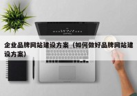 企业品牌网站建设方案（如何做好品牌网站建设方案）