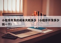 小程序开发的成本大概多少（小程序开发多少钱一个）