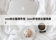 seo优化服务外包（seo外包优化服务商）