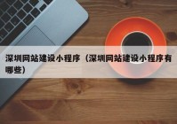 深圳网站建设小程序（深圳网站建设小程序有哪些）