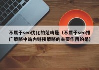 不属于seo优化的范畴是（不属于seo推广策略中站内链接策略的主要作用的是）