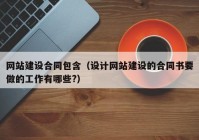 网站建设合同包含（设计网站建设的合同书要做的工作有哪些?）