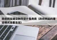 政府网站建设制作设计服务商（政府网站的建设模式主要包括）