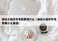 微信小程序开发需要用什么（微信小程序开发需要什么基础）