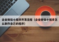 企业微信小程序开发流程（企业微信小程序怎么制作自己的程序）