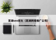 芜湖seo优化（芜湖网络推广公司）