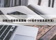 分销小程序开发费用（小程序分销系统开发）