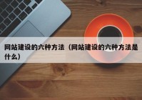 网站建设的六种方法（网站建设的六种方法是什么）