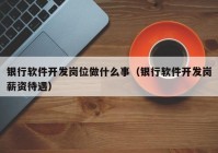 银行软件开发岗位做什么事（银行软件开发岗薪资待遇）