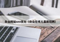 白山网站seo优化（白山在线儿最新招聘）