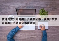 软件开发公司需要什么资质证书（软件开发公司需要什么资质证书和资质）