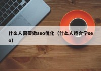 什么人需要做seo优化（什么人适合学seo）