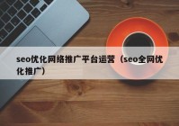 seo优化网络推广平台运营（seo全网优化推广）