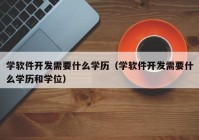 学软件开发需要什么学历（学软件开发需要什么学历和学位）