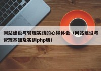 网站建设与管理实践的心得体会（网站建设与管理基础及实训php版）