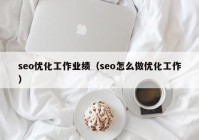 seo优化工作业绩（seo怎么做优化工作）