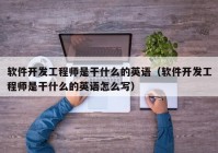 软件开发工程师是干什么的英语（软件开发工程师是干什么的英语怎么写）