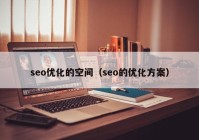 seo优化的空间（seo的优化方案）