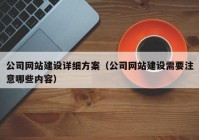 公司网站建设详细方案（公司网站建设需要注意哪些内容）