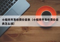 小程序开发收费价目表（小程序开发收费价目表怎么填）