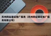 苏州网站建设推广服务（苏州网站建设推广服务有限公司）