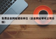 免费企业网站建设单位（企业网站建设公司价格）