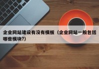 企业网站建设有没有模板（企业网站一般包括哪些模块?）