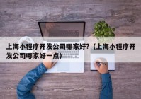 上海小程序开发公司哪家好?（上海小程序开发公司哪家好一点）