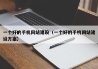 一个好的手机网站建设（一个好的手机网站建设方案）