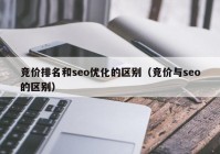 竞价排名和seo优化的区别（竞价与seo的区别）