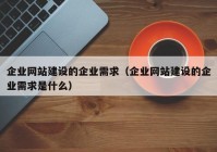 企业网站建设的企业需求（企业网站建设的企业需求是什么）