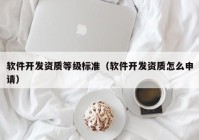 软件开发资质等级标准（软件开发资质怎么申请）