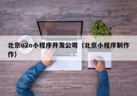 北京o2o小程序开发公司（北京小程序制作作）
