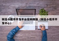 微信小程序开发平台官网模版（微信小程序开发中心）