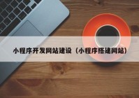 小程序开发网站建设（小程序搭建网站）