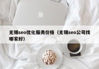 无锡seo优化服务价格（无锡seo公司找哪家好）