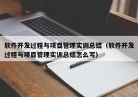 软件开发过程与项目管理实训总结（软件开发过程与项目管理实训总结怎么写）