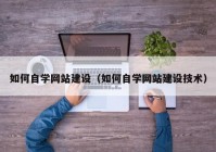 如何自学网站建设（如何自学网站建设技术）