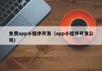 免费app小程序开发（app小程序开发公司）