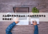 火山软件开发平台web（火山软件开发平台和易语言）