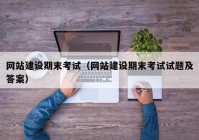 网站建设期末考试（网站建设期末考试试题及答案）