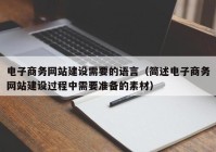 电子商务网站建设需要的语言（简述电子商务网站建设过程中需要准备的素材）