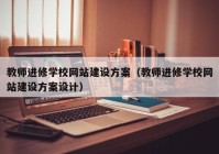 教师进修学校网站建设方案（教师进修学校网站建设方案设计）