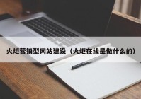 火炬营销型网站建设（火炬在线是做什么的）