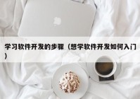 学习软件开发的步骤（想学软件开发如何入门）