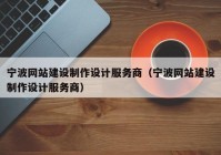 宁波网站建设制作设计服务商（宁波网站建设制作设计服务商）