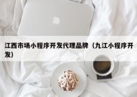 江西市场小程序开发代理品牌（九江小程序开发）