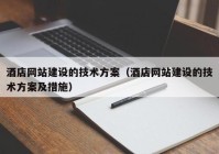 酒店网站建设的技术方案（酒店网站建设的技术方案及措施）