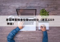 老王博客搜索引擎seo优化（老王2219 博客）